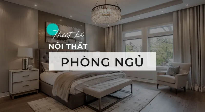 Thiết kế nội thất phòng ngủ hiện đại và tiện nghi