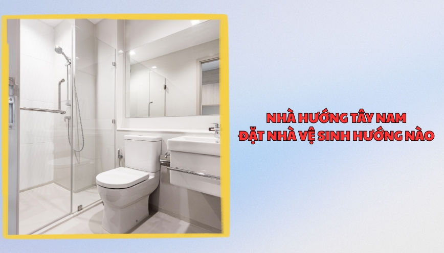 Nhà hướng tây nam đặt nhà vệ sinh hướng nào