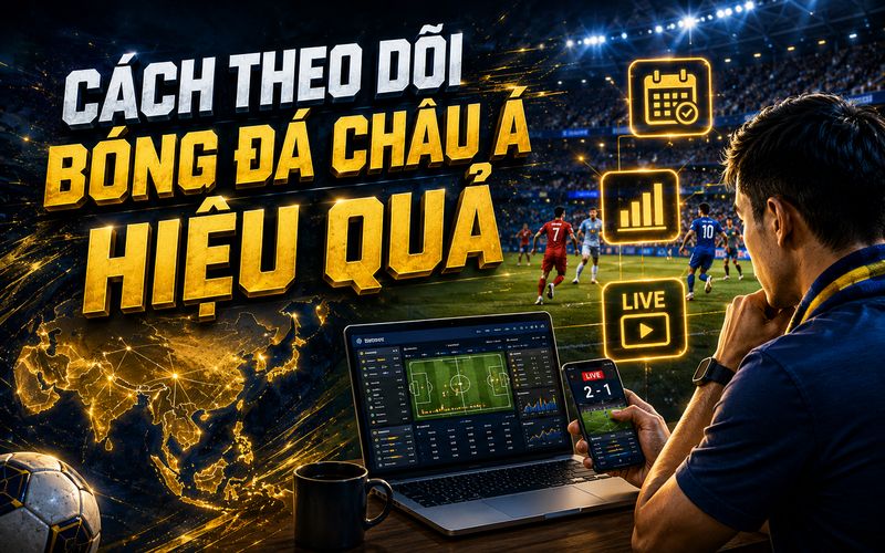 Theo dõi đúng cách giúp người hâm mộ tận hưởng bóng đá châu Á trọn vẹn hơn