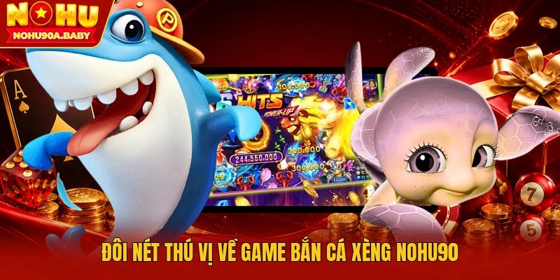 Đôi nét thú vị về game bắn cá xèng nohu90